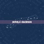 塔罗牌占卜他还爱你吗，塔罗牌预测：他还会爱你宠你多久