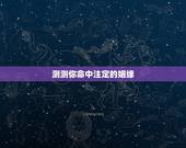 测测你命中注定的姻缘，测另一半颜值准到吓人