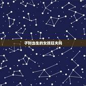 子时出生的女孩旺夫吗，子时出生的女孩有2种命