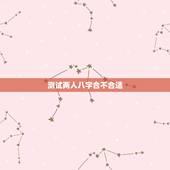测试两人八字合不合适，怎么测两个人八字合不合？