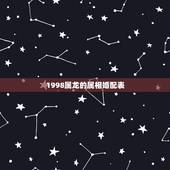 1998属龙的属相婚配表，属龙的和什么属相最配 属龙的属相婚配表
