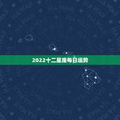 2022十二星座每日运势，2021年十二星座总体运势排名 你的星座排第