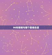 90年婚姻与哪个属相合适，90年属马的是什么命和什么属相相配
