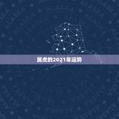 属虎的2021年运势，属虎的今年运势2021