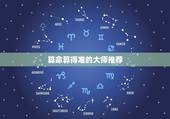 算命算得准的大师推荐，有没有算命准一些的大师啊？ 给我算算吧