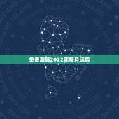 免费测算2022年每月运势，2022年最旺的生肖