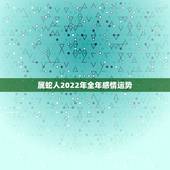 属蛇人2022年全年感情运势，2023年属蛇人的全年运势