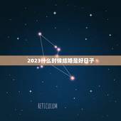 2023什么时候结婚是好日子，2023年几月几号结婚是好日子立日份有吉