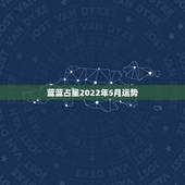 蓝蓝占星2022年5月运势，蓝蓝占星2015年4月27曰……5月3日星