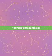 1987年属兔女2022年运势，1987年属兔人2022年运势？
