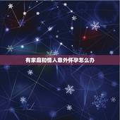 有家庭和情人意外怀孕怎么办，我怀了情人的孩子，该怎么办？