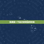 免费算一下自己的财运何时来，算算我的财运什么时候来