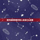 做天蝎男的婚外情人会是什么结果，已婚天蝎男人和已婚双鱼女人搞婚外情有结