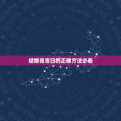 结婚择吉日的正确方法必看，婚嫁择吉日方法步骤