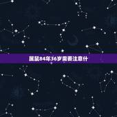 属鼠84年36岁需要注意什，84年老鼠什么命？注意什么？
