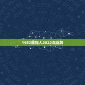 1982属狗人2022年运势，2022年属狗人的全年运势