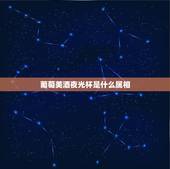 葡萄美酒夜光杯是什么属相，葡萄美酒夜光杯猜动物