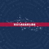 忘记几点出生怎么查询，怎么查自己是几点生的。