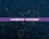 80年属猴女哪一年的财运最好