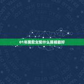 01年属蛇女配什么属相最好，属蛇女和什么属相最配