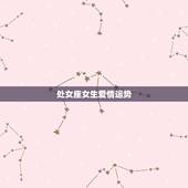 处女座女生爱情运势，2021年处女座和处女座的爱情运势怎么样