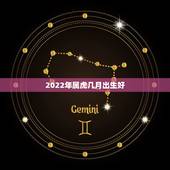 2022年属虎几月出生好，2022年属虎几月出生旺父母