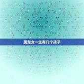 属龙女一生有几个孩子，生肖龙一生几个孩子