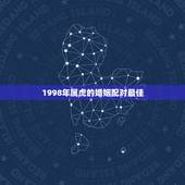 1998年属虎的婚姻配对最佳，属相婚配，属虎的和什么属相最配