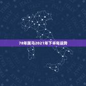 78年属马2021年下半年运势，78年属马女性2021年下半年会与哪个