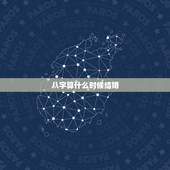 八字算什么时候结婚，婚姻能用八字算到什么时候结婚？什么样的对象吗？