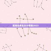 超准生男生女计算器2023，准确率100的生男生女公式