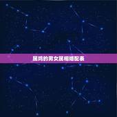 属鸡的男女属相婚配表，十二生肖婚姻配对