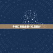 今晚打麻将坐哪个位置最好，打麻将坐哪个位置好东西