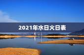 2021年水日火日表，怎样查吉日是水日还是火日