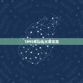 1995年山头火命女生，1995年女山头火命和什么样男命最配。最忌什么