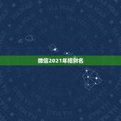 微信2021年招财名，好听的微信名字2021最新版的有哪些？