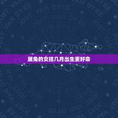 属兔的女孩几月出生更好命，几月兔命苦女