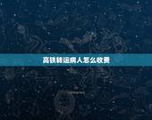 高铁转运病人怎么收费，高铁怎么运送危重病人