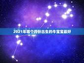 2021年哪个月份出生的牛宝宝最好，牛年几月出生最好命2021年