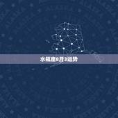 水瓶座8月3运势，水瓶座三、四月运势？