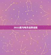 2022属马每月运势运程，1990年属马2022年运势每月运势