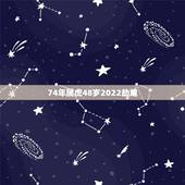 74年属虎48岁2022劫难 2022年属虎的重大贵人