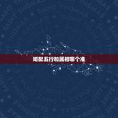 婚配五行和属相哪个准，五行婚配重要还是生肖婚配重要