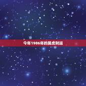 今年1986年的属虎财运，1986年3月初六属虎今年运势