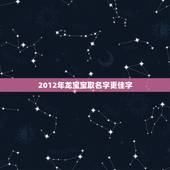 2012年龙宝宝取名字更佳字，适合龙宝宝的名字