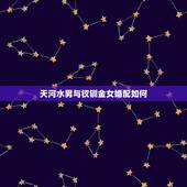 天河水男与钗钏金女婚配如何，钗钏金命和天河水命配吗