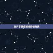测八字算命婚姻爱情免费，测八字算命婚姻爱情