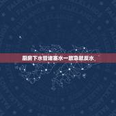 厨房下水管堵塞水一放急就反水，下水道放水急就反水的原因是什么？