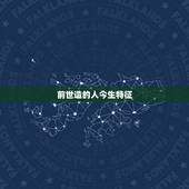 前世造的人今生特征，前世过的人的特征，看看你有没有