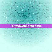 十二生肖马的贵人是什么生肖，什么生肖的人命最好
